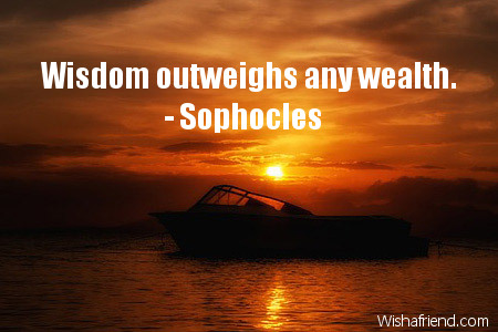 wisdom-Wisdom outweighs any wealth.