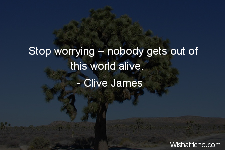 worry-Stop worrying -- nobody gets