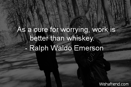 worry-As a cure for worrying,